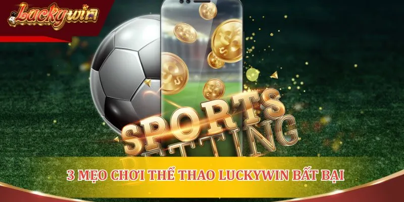 3 mẹo chơi thể thao Luckywin bất bại