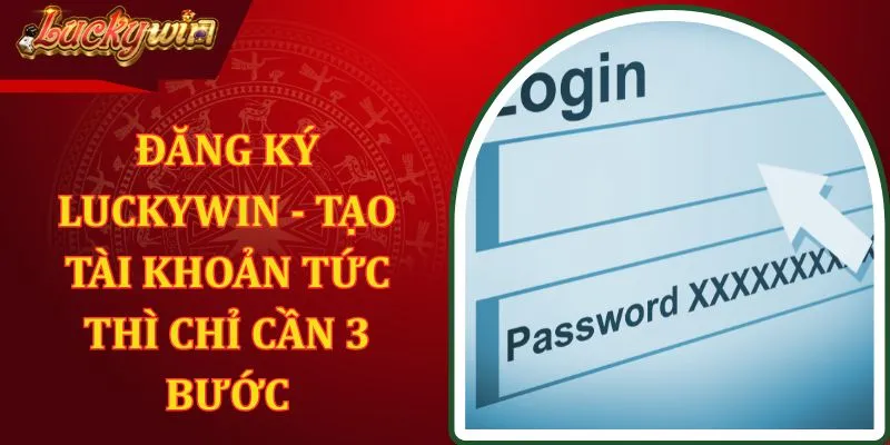 Đăng Ký Luckywin - Tạo Tài Khoản Tức Thì Chỉ Cần 3 Bước