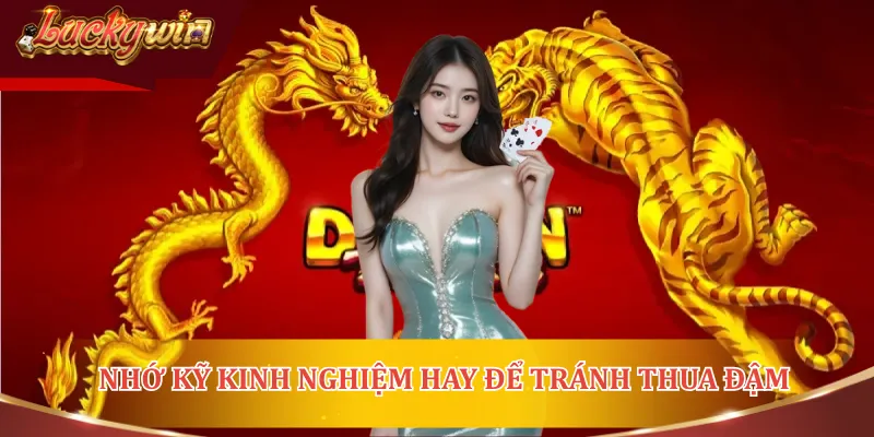 Nhớ kỹ các kinh nghiệm hay để tránh việc thua đậm với Rồng hổ